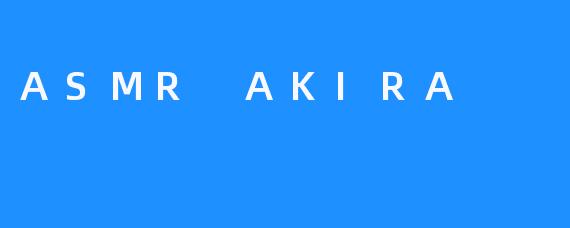 沉浸在ASMR AKIRA的世界：声音的疗愈与享受